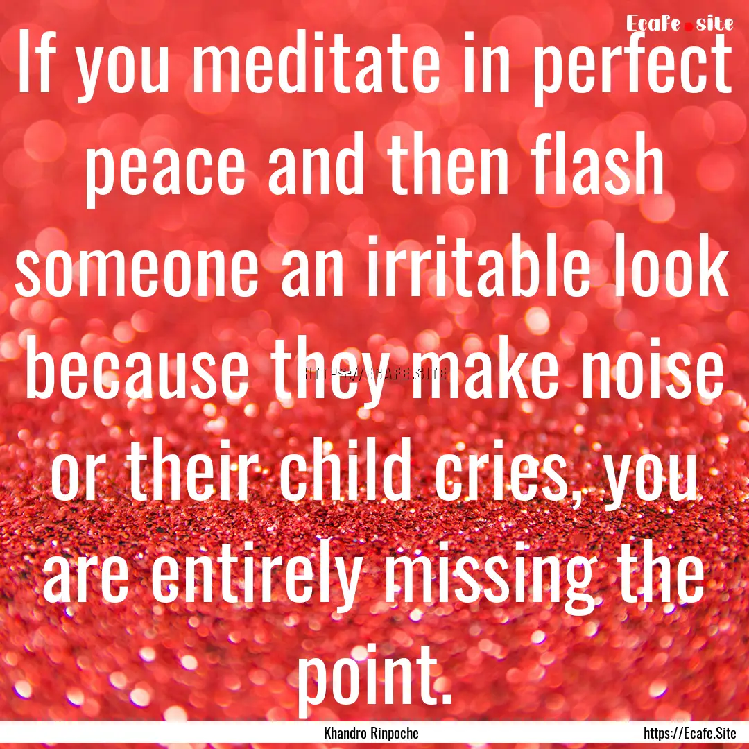 If you meditate in perfect peace and then.... : Quote by Khandro Rinpoche