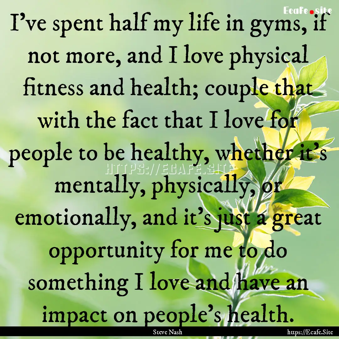 I've spent half my life in gyms, if not more,.... : Quote by Steve Nash