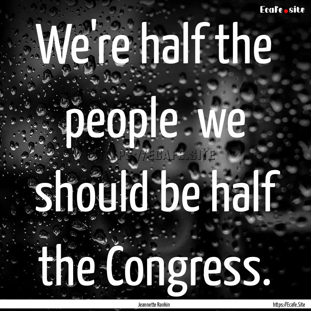 We're half the people we should be half.... : Quote by Jeannette Rankin