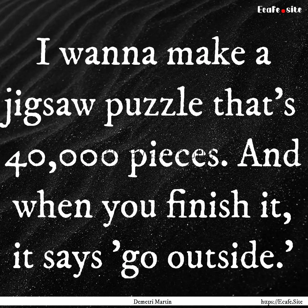 I wanna make a jigsaw puzzle that's 40,000.... : Quote by Demetri Martin