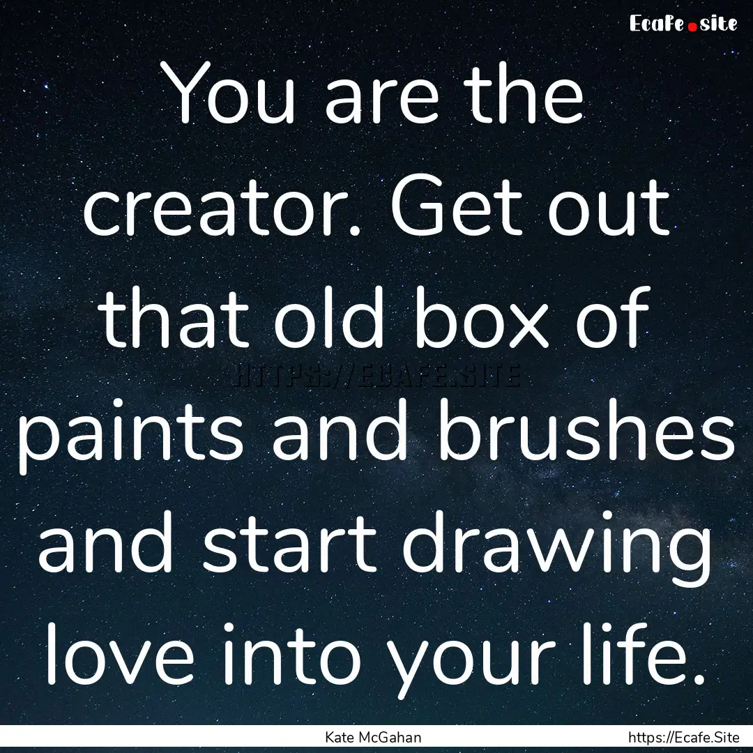 You are the creator. Get out that old box.... : Quote by Kate McGahan