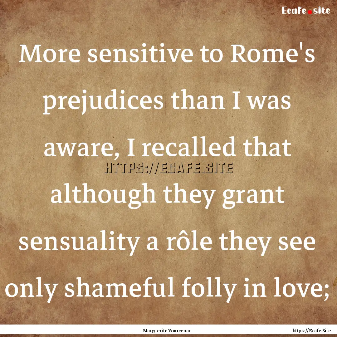 More sensitive to Rome's prejudices than.... : Quote by Marguerite Yourcenar