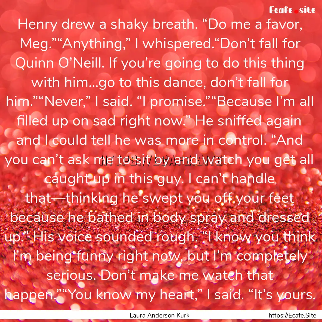 Henry drew a shaky breath. “Do me a favor,.... : Quote by Laura Anderson Kurk