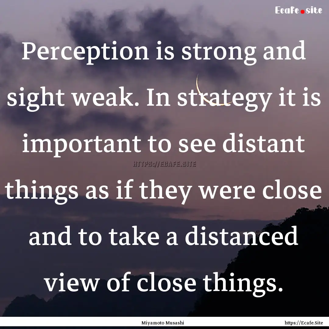 Perception is strong and sight weak. In strategy.... : Quote by Miyamoto Musashi