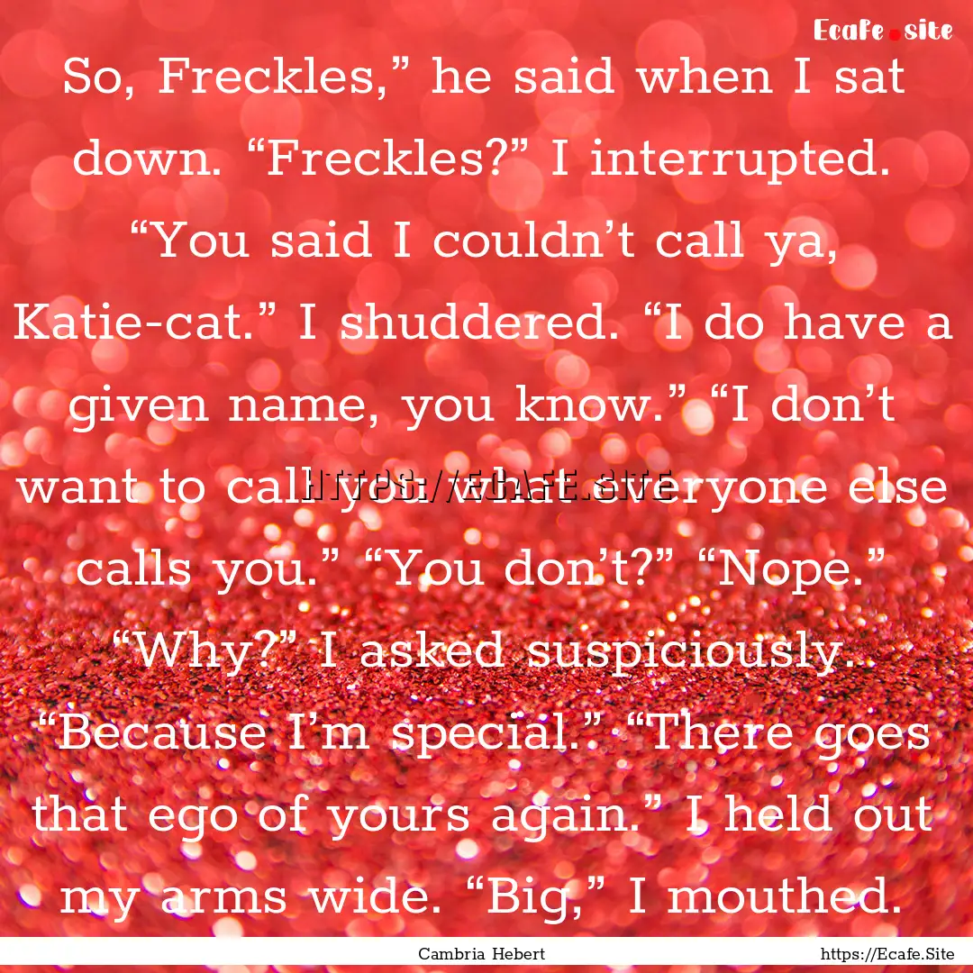 So, Freckles,” he said when I sat down..... : Quote by Cambria Hebert