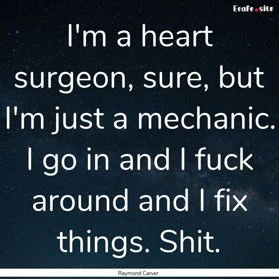 I'm a heart surgeon, sure, but I'm just a.... : Quote by Raymond Carver