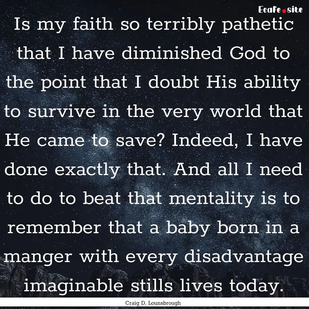 Is my faith so terribly pathetic that I have.... : Quote by Craig D. Lounsbrough