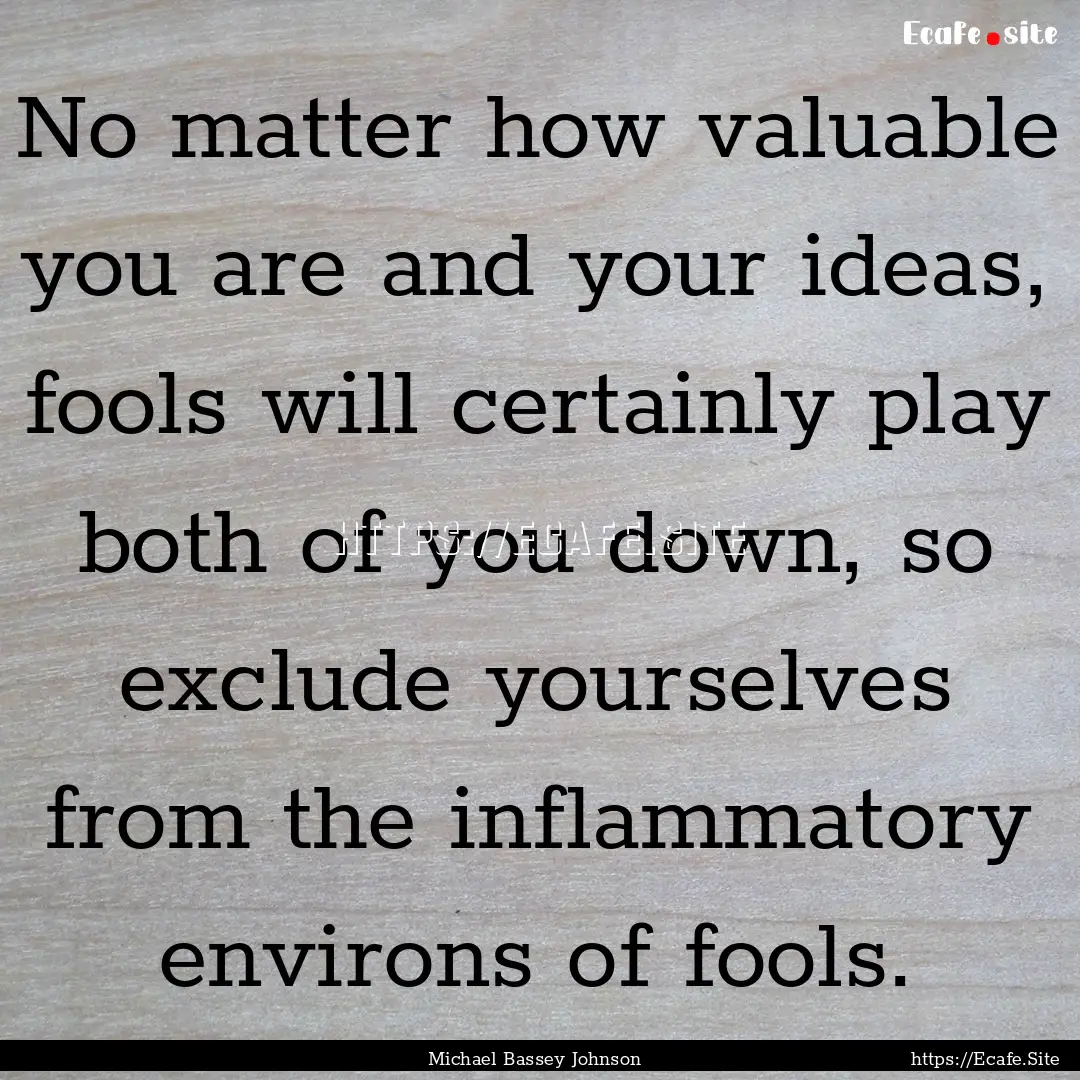 No matter how valuable you are and your ideas,.... : Quote by Michael Bassey Johnson