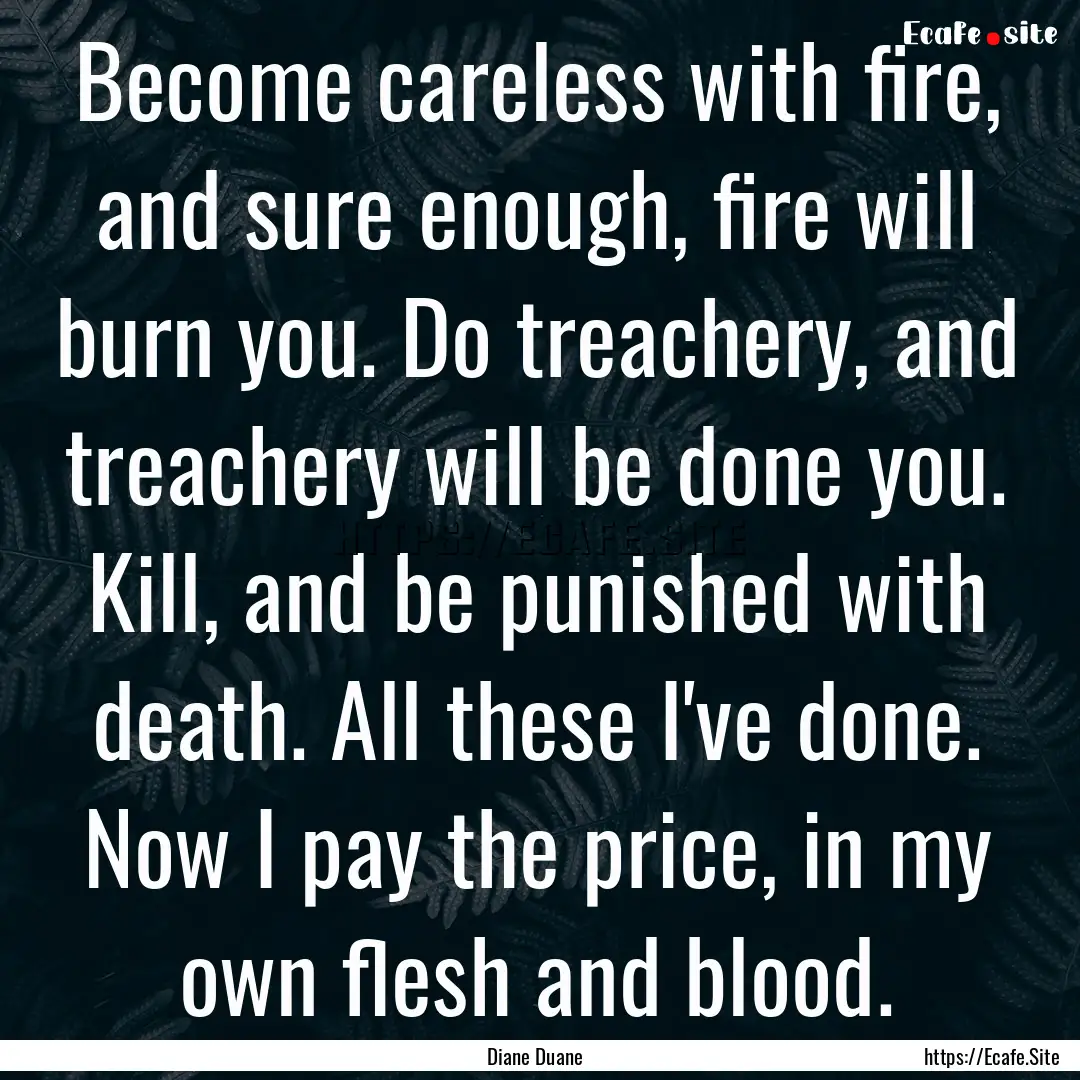 Become careless with fire, and sure enough,.... : Quote by Diane Duane