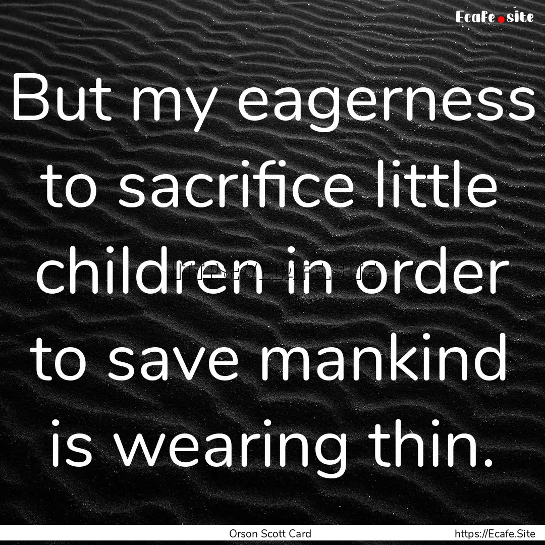 But my eagerness to sacrifice little children.... : Quote by Orson Scott Card