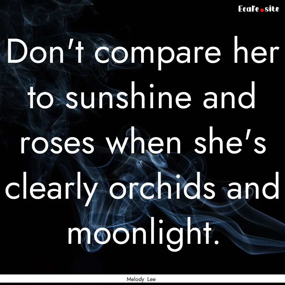 Don't compare her to sunshine and roses when.... : Quote by Melody Lee