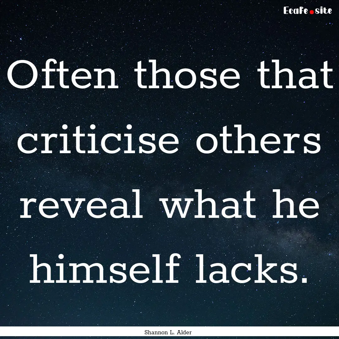 Often those that criticise others reveal.... : Quote by Shannon L. Alder