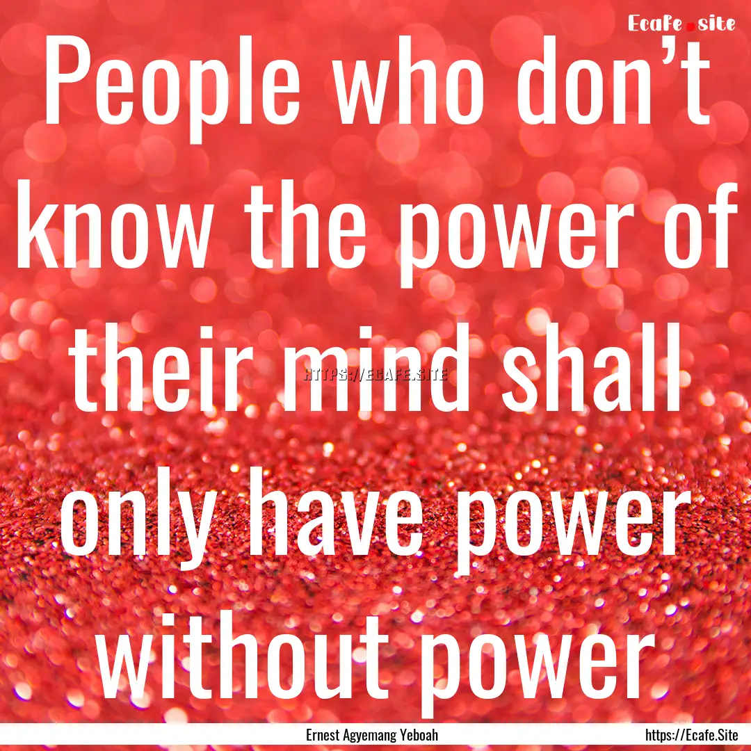 People who don’t know the power of their.... : Quote by Ernest Agyemang Yeboah