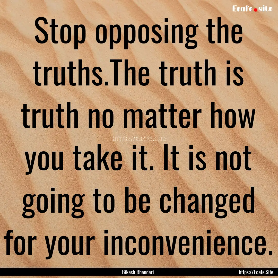 Stop opposing the truths.The truth is truth.... : Quote by Bikash Bhandari