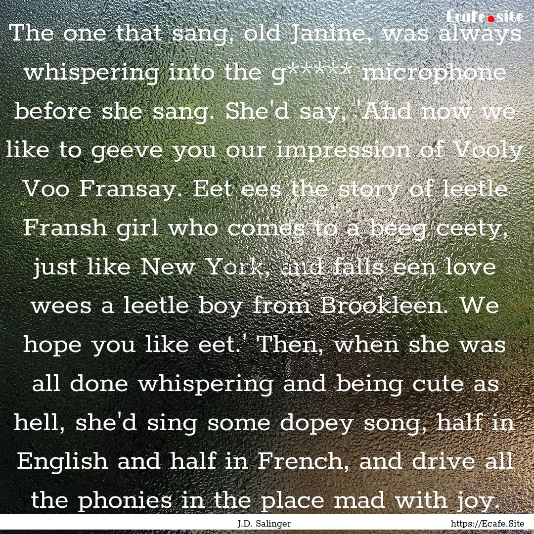 The one that sang, old Janine, was always.... : Quote by J.D. Salinger