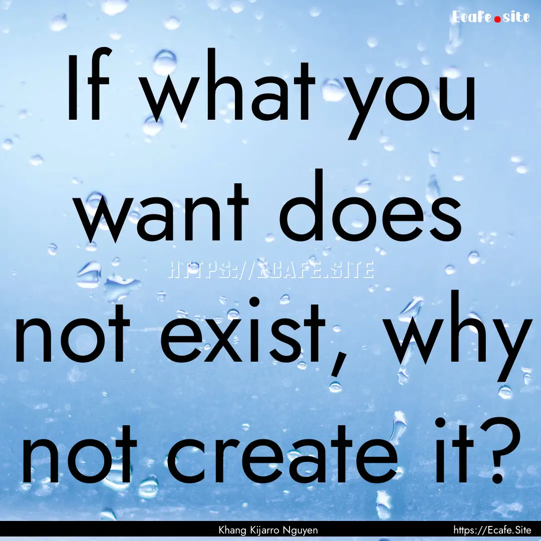 If what you want does not exist, why not.... : Quote by Khang Kijarro Nguyen