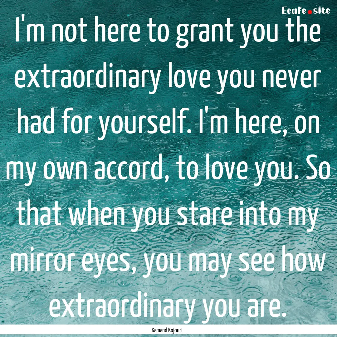 I'm not here to grant you the extraordinary.... : Quote by Kamand Kojouri