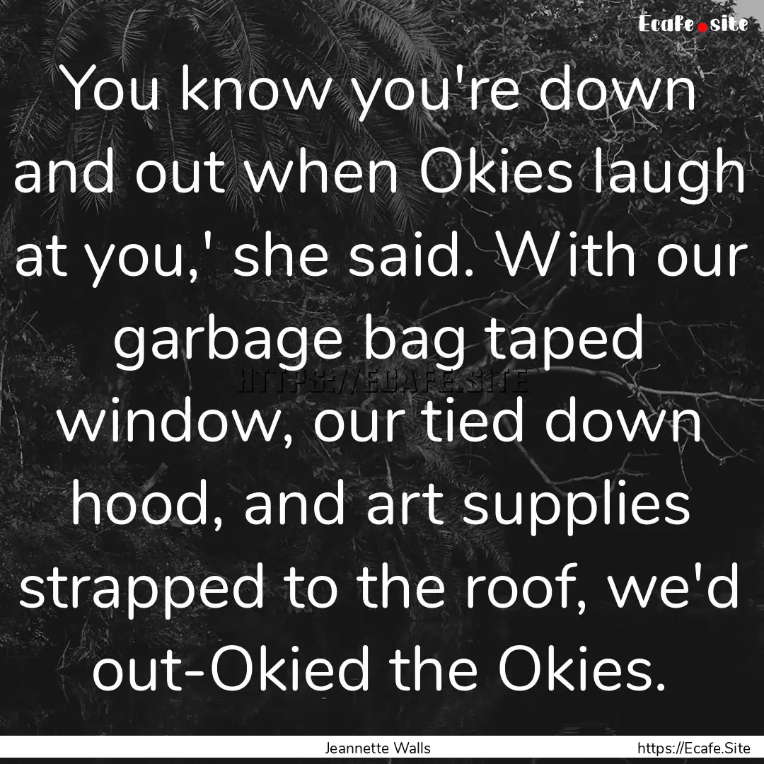 You know you're down and out when Okies laugh.... : Quote by Jeannette Walls