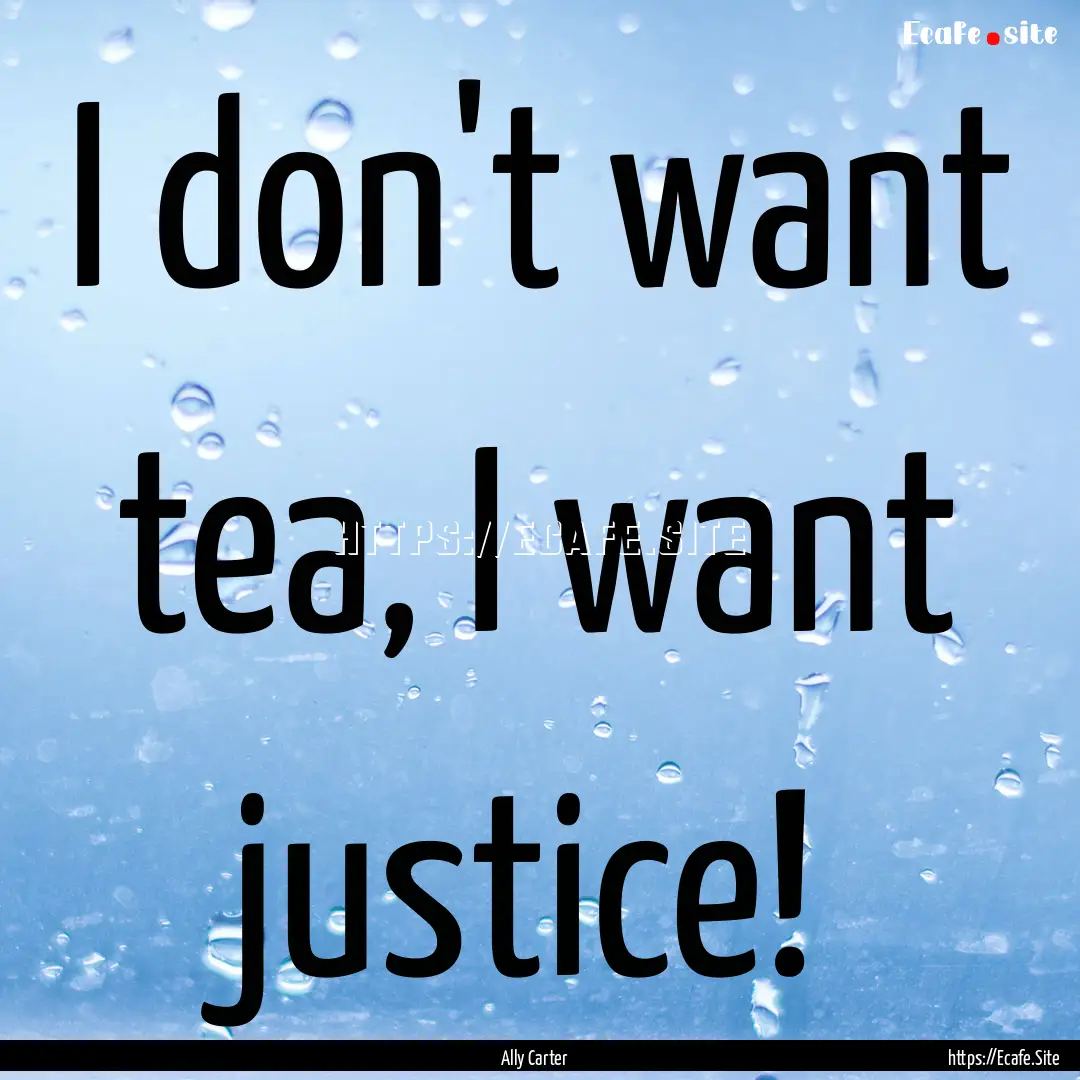 I don't want tea, I want justice! : Quote by Ally Carter