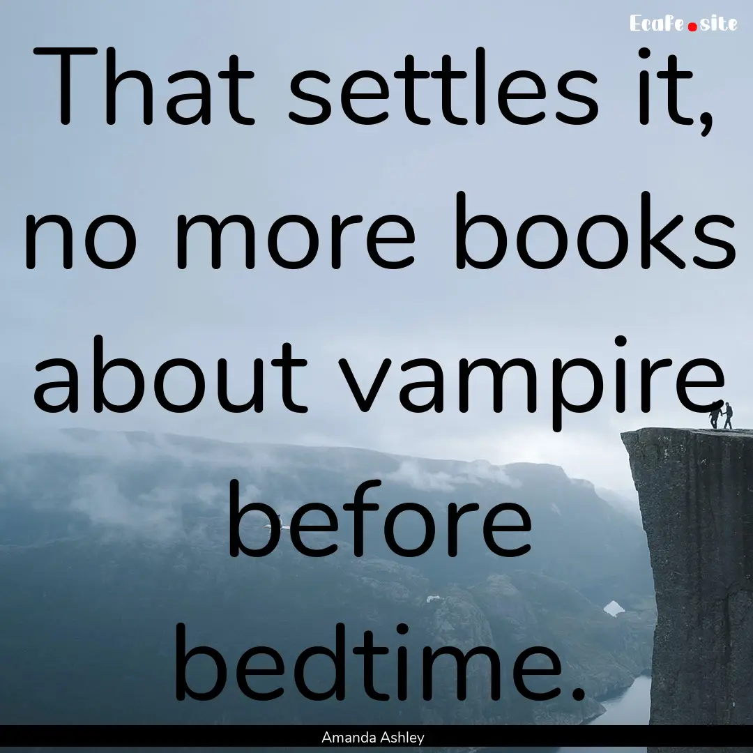 That settles it, no more books about vampire.... : Quote by Amanda Ashley