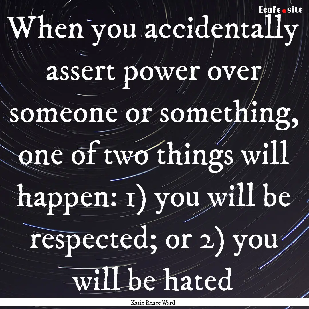 When you accidentally assert power over someone.... : Quote by Katie Renee Ward