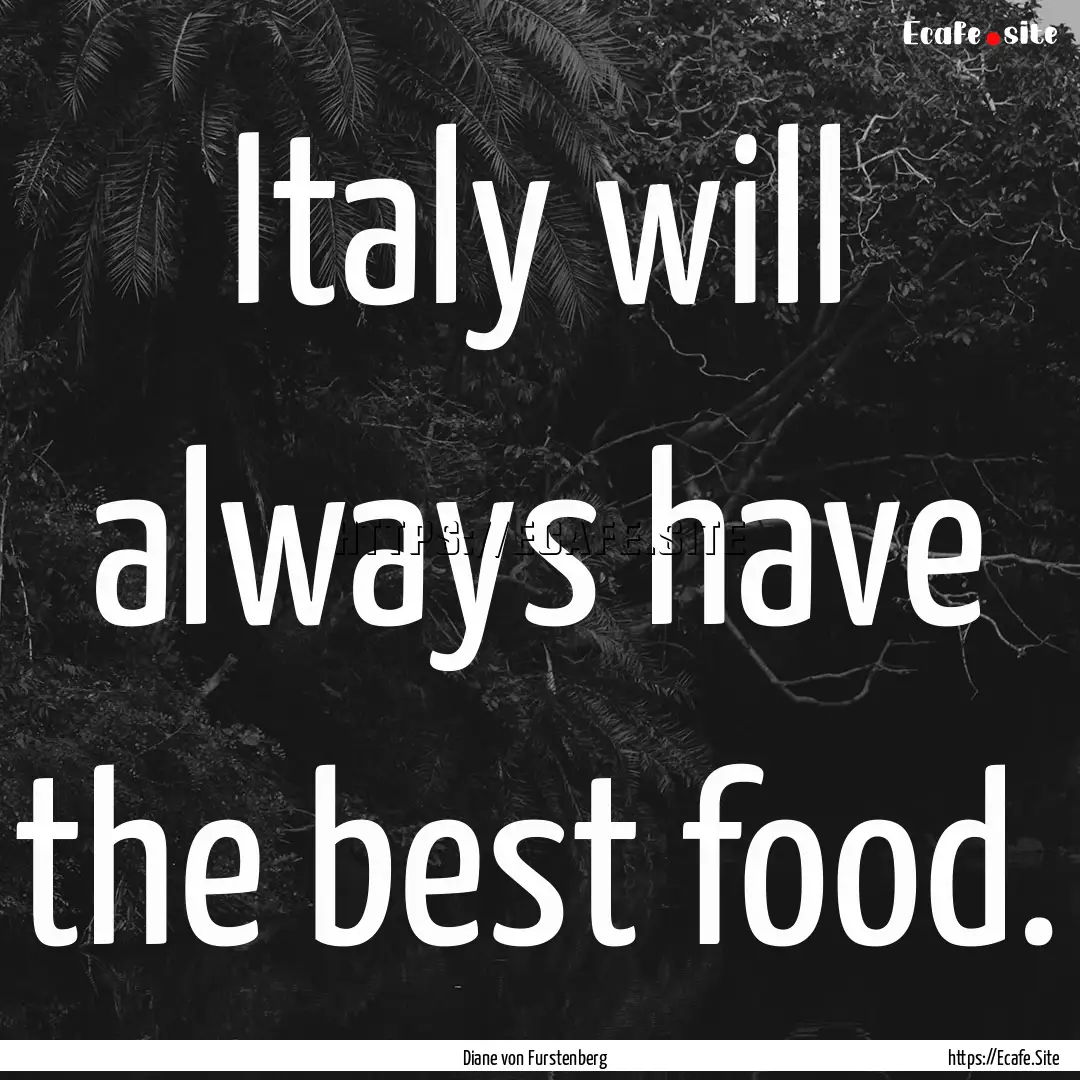 Italy will always have the best food. : Quote by Diane von Furstenberg