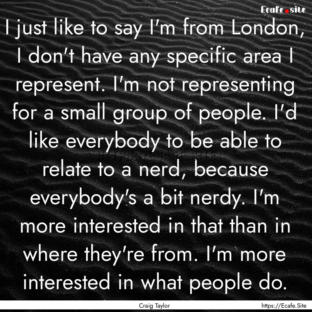 I just like to say I'm from London, I don't.... : Quote by Craig Taylor