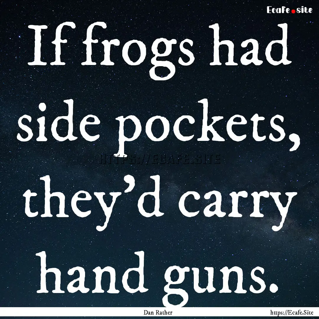 If frogs had side pockets, they'd carry hand.... : Quote by Dan Rather