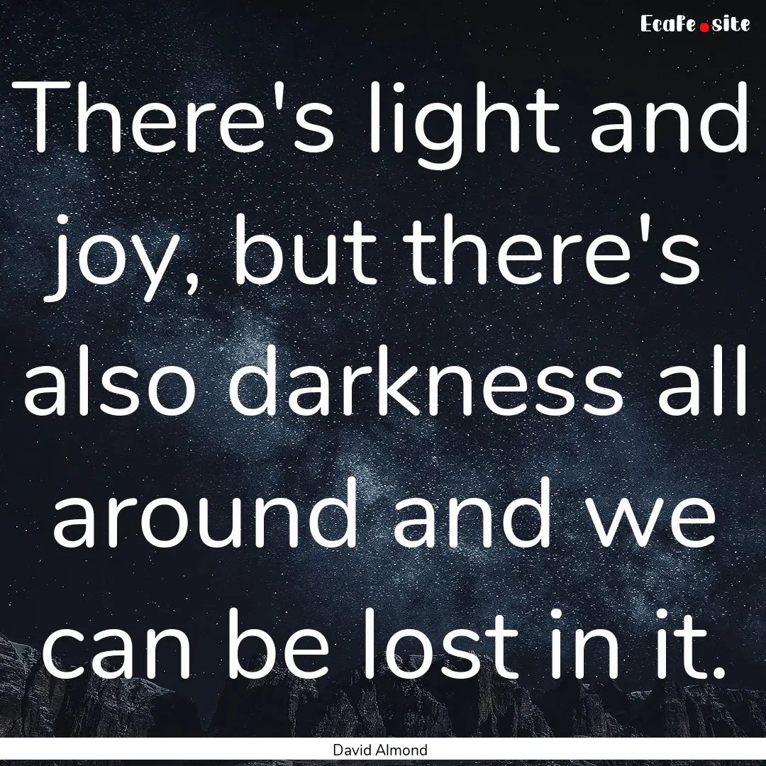 There's light and joy, but there's also darkness.... : Quote by David Almond