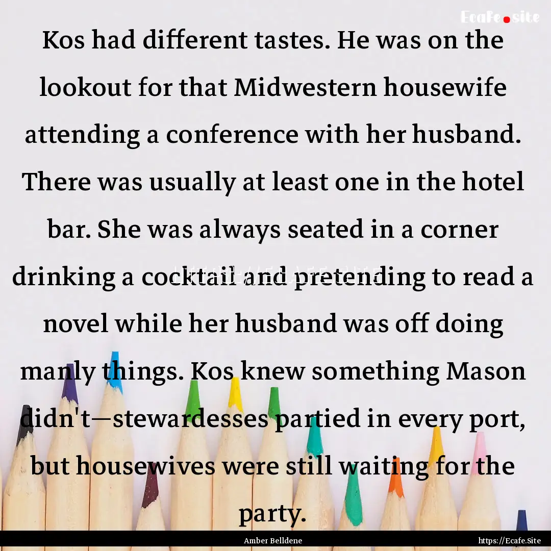 Kos had different tastes. He was on the lookout.... : Quote by Amber Belldene