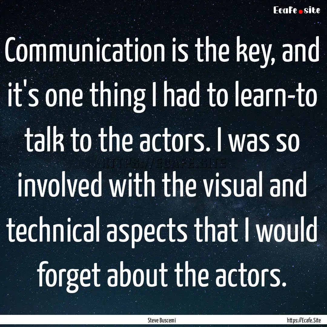 Communication is the key, and it's one thing.... : Quote by Steve Buscemi