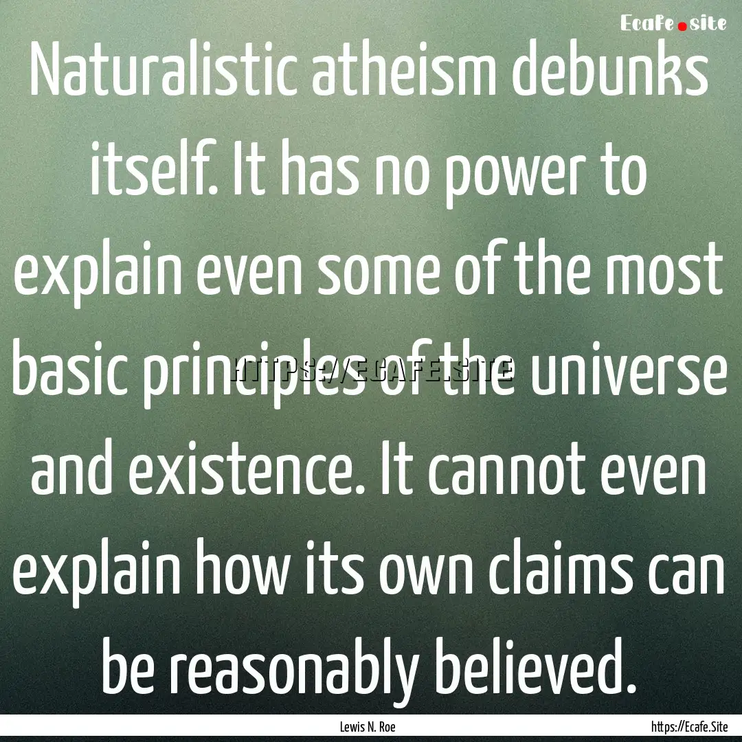 Naturalistic atheism debunks itself. It has.... : Quote by Lewis N. Roe