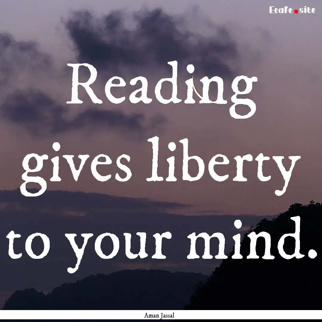 Reading gives liberty to your mind. : Quote by Aman Jassal