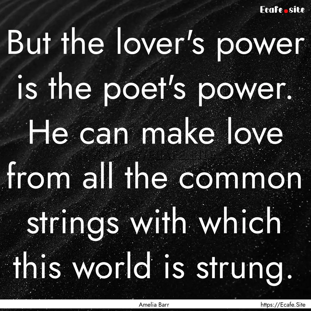 But the lover's power is the poet's power..... : Quote by Amelia Barr