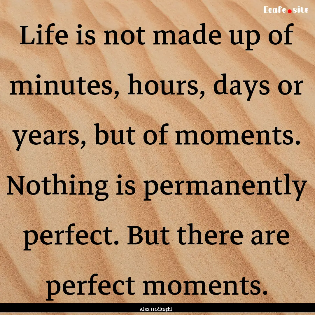 Life is not made up of minutes, hours, days.... : Quote by Alex Haditaghi