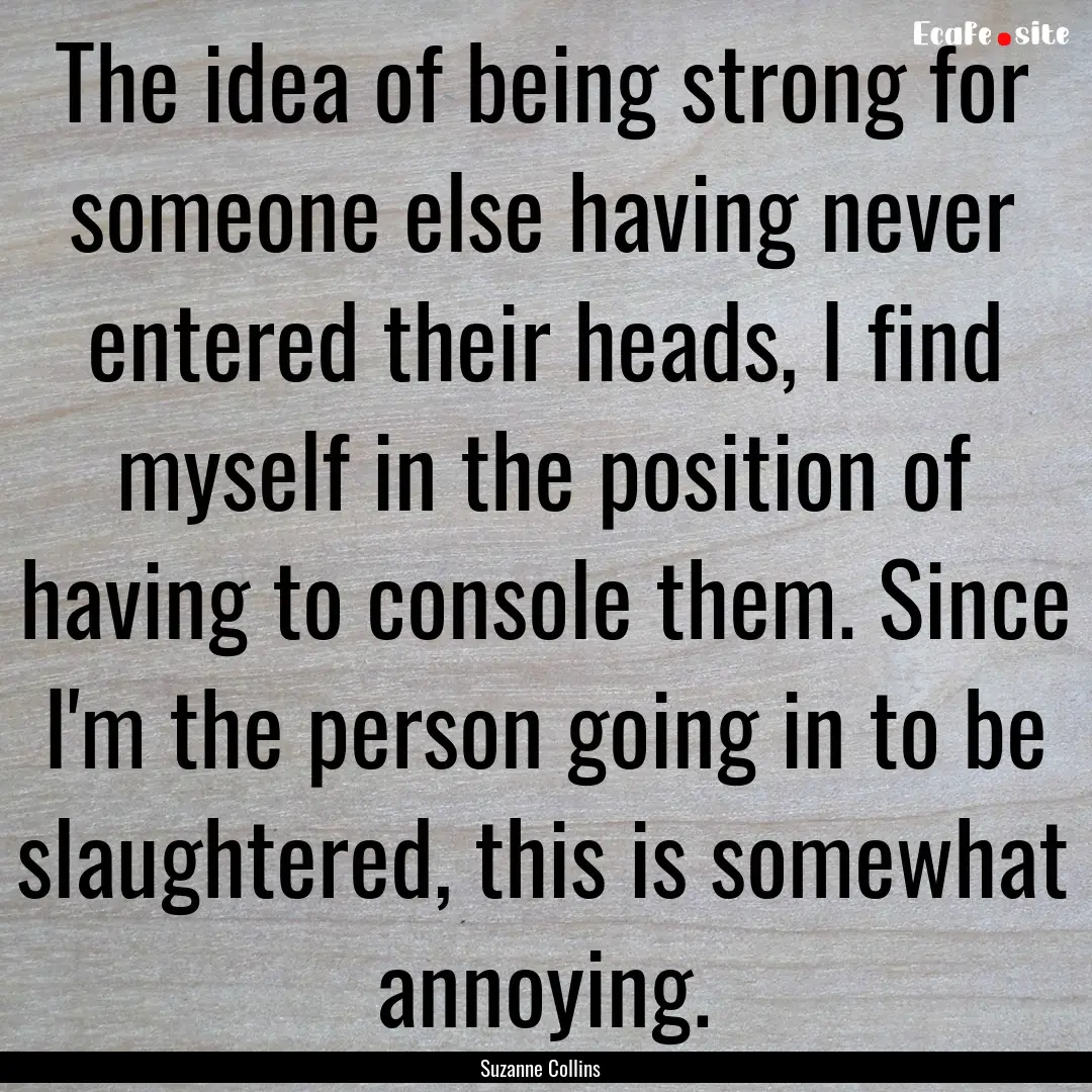 The idea of being strong for someone else.... : Quote by Suzanne Collins