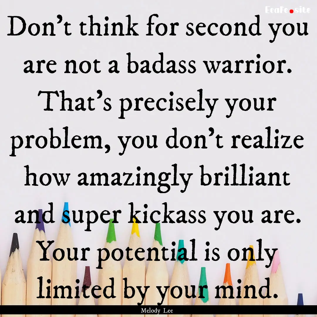 Don't think for second you are not a badass.... : Quote by Melody Lee