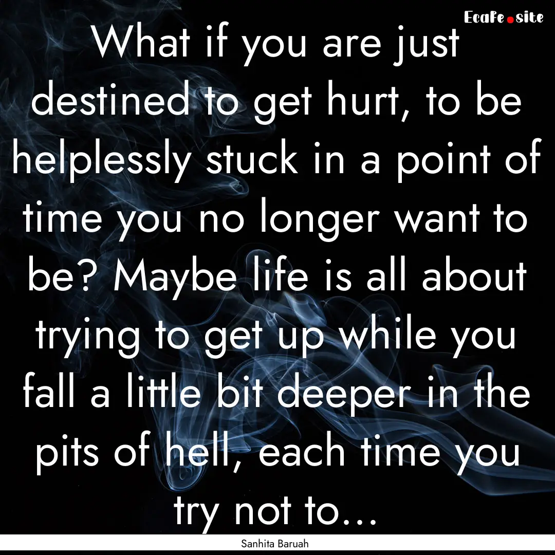 What if you are just destined to get hurt,.... : Quote by Sanhita Baruah