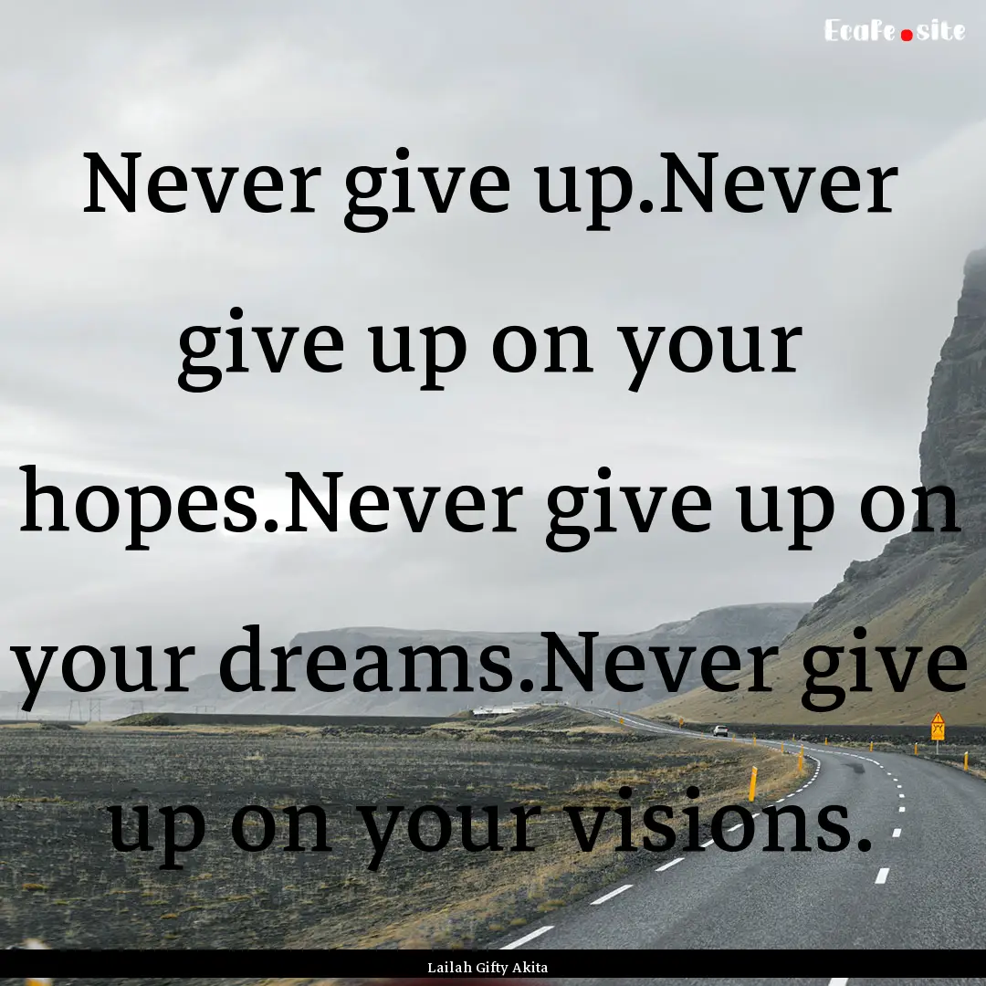 Never give up.Never give up on your hopes.Never.... : Quote by Lailah Gifty Akita