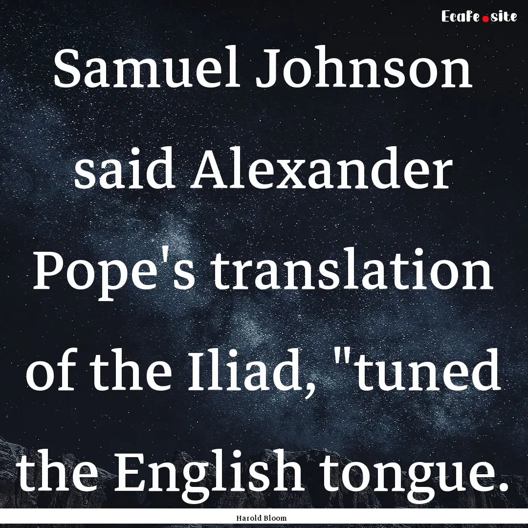 Samuel Johnson said Alexander Pope's translation.... : Quote by Harold Bloom