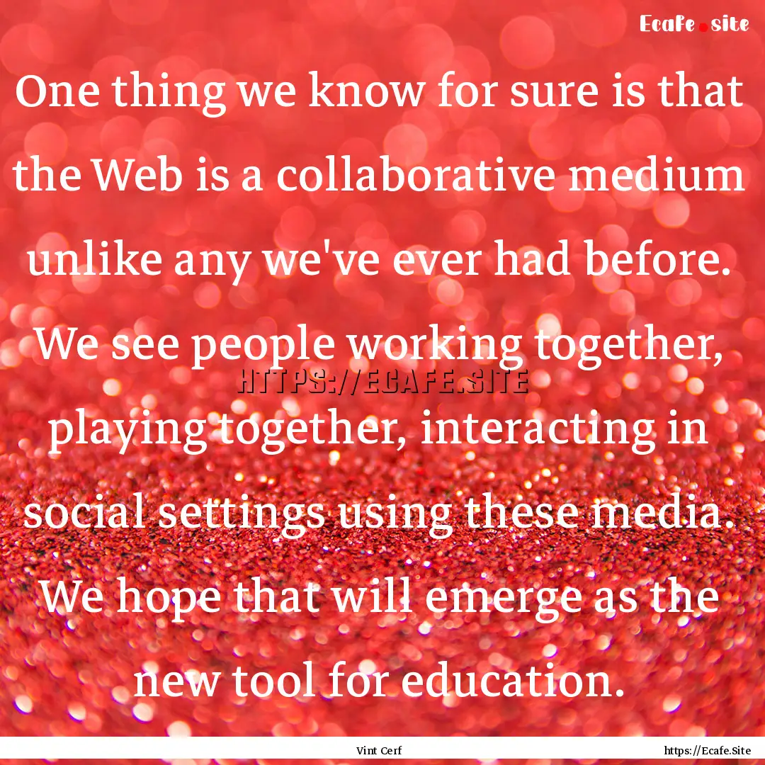 One thing we know for sure is that the Web.... : Quote by Vint Cerf