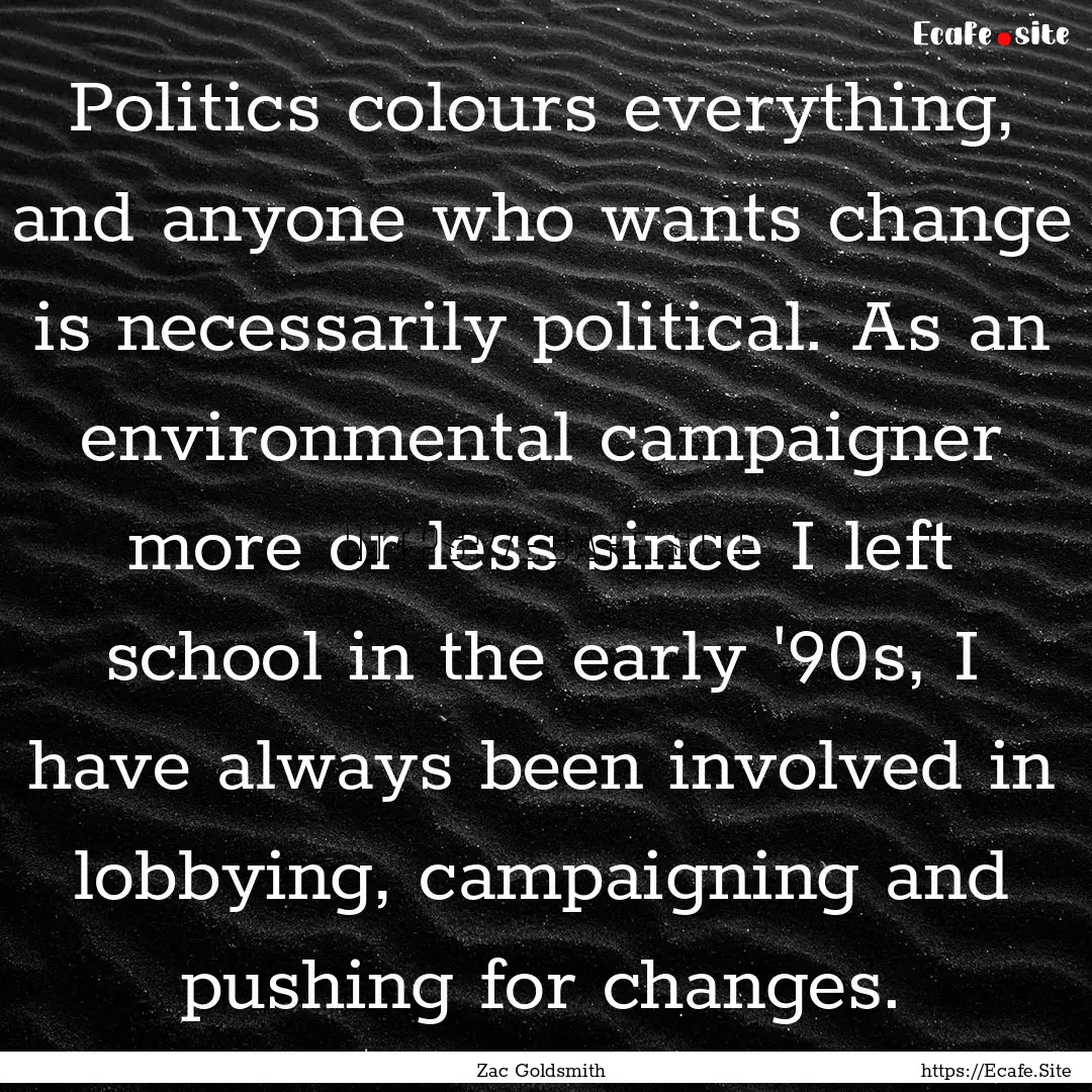 Politics colours everything, and anyone who.... : Quote by Zac Goldsmith