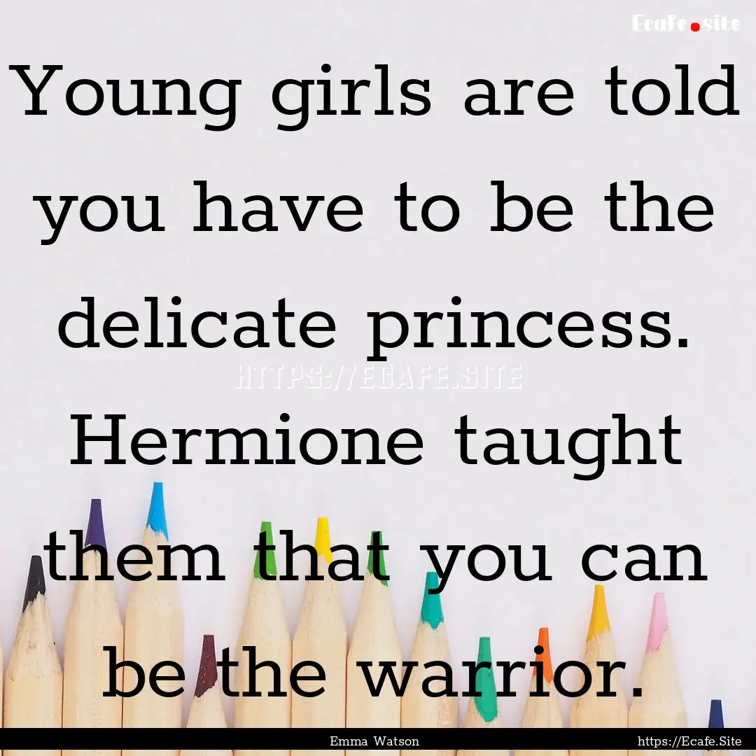 Young girls are told you have to be the delicate.... : Quote by Emma Watson