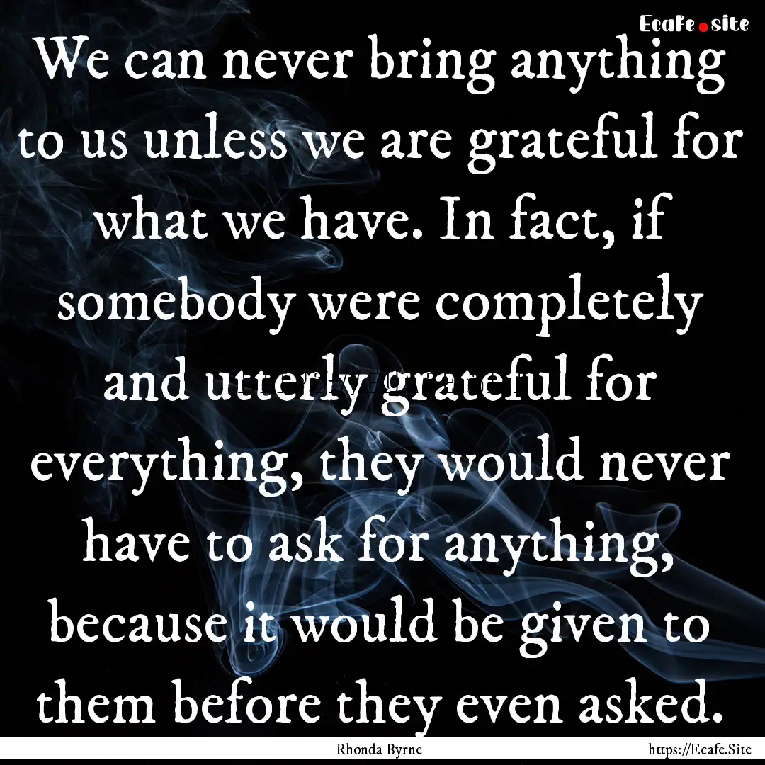 We can never bring anything to us unless.... : Quote by Rhonda Byrne