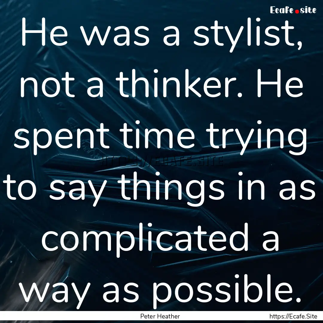 He was a stylist, not a thinker. He spent.... : Quote by Peter Heather