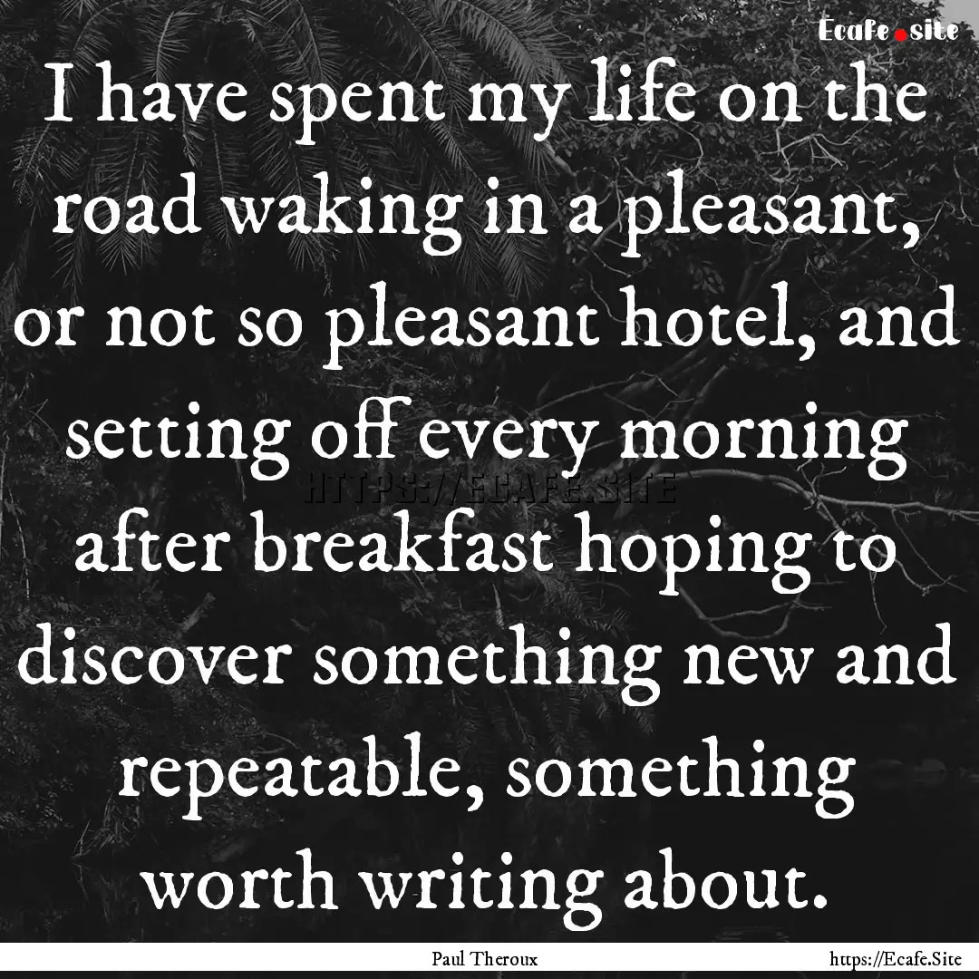 I have spent my life on the road waking in.... : Quote by Paul Theroux