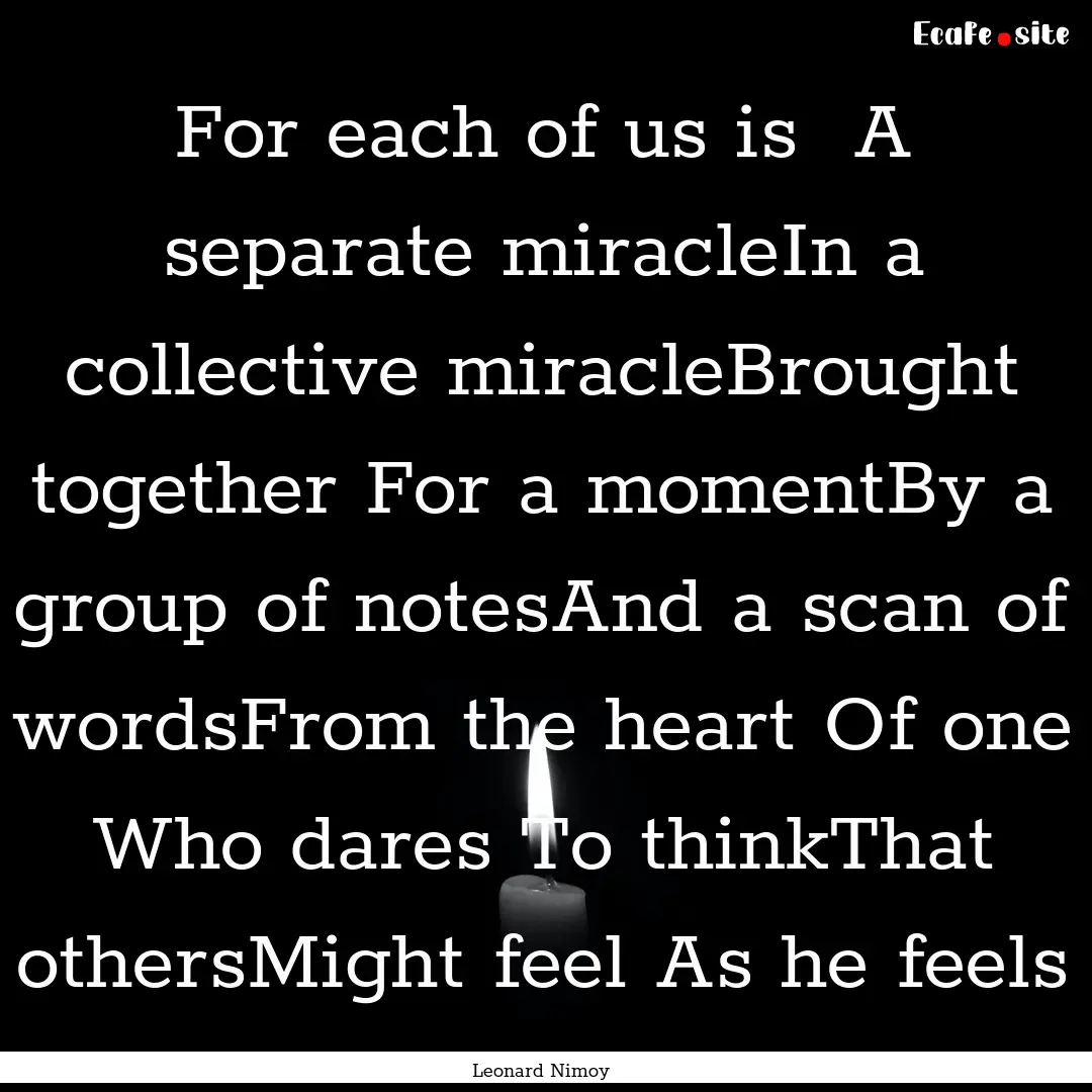 For each of us is A separate miracleIn a.... : Quote by Leonard Nimoy