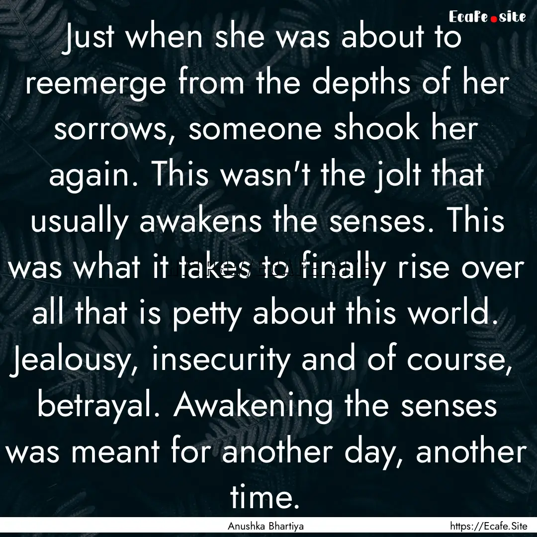 Just when she was about to reemerge from.... : Quote by Anushka Bhartiya