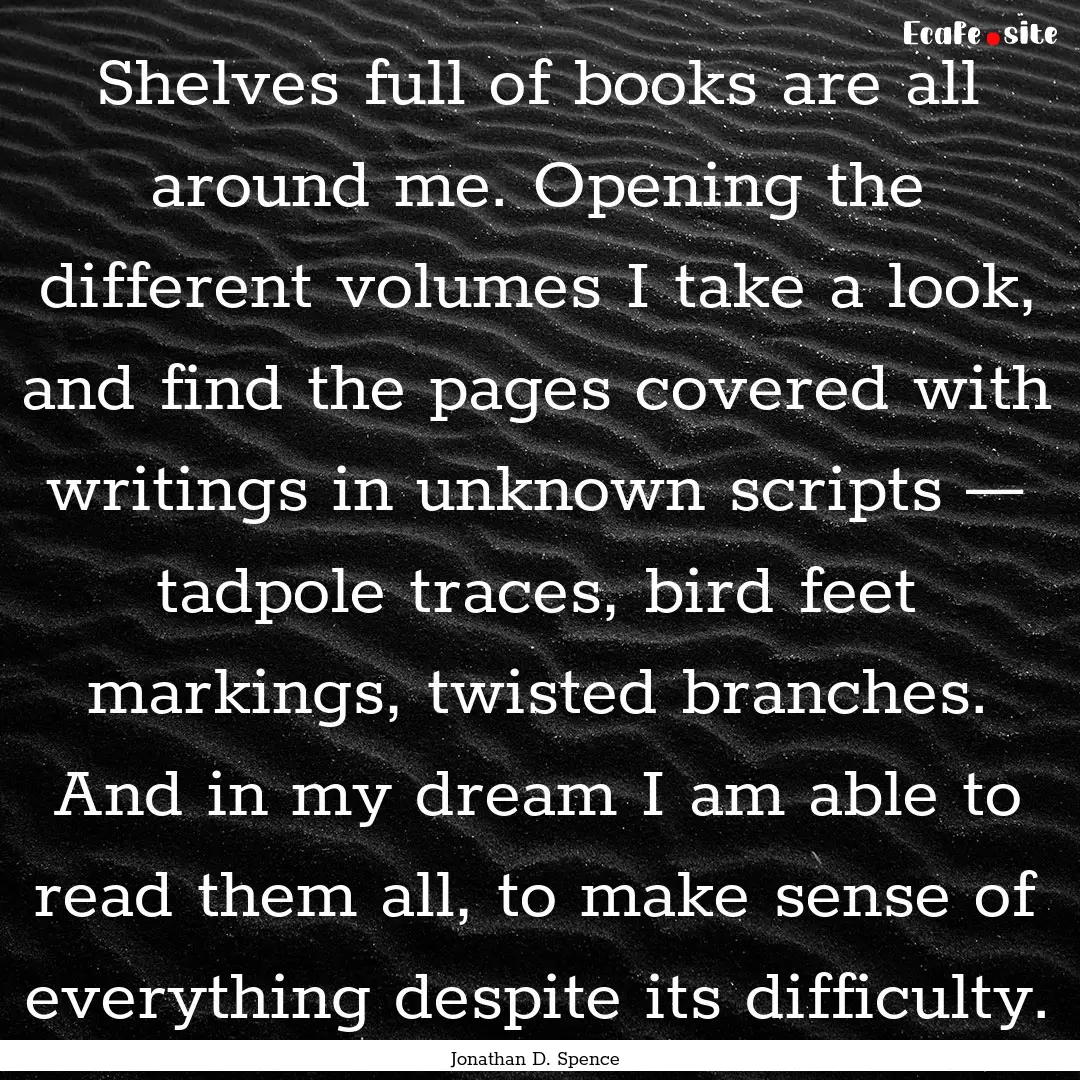 Shelves full of books are all around me..... : Quote by Jonathan D. Spence