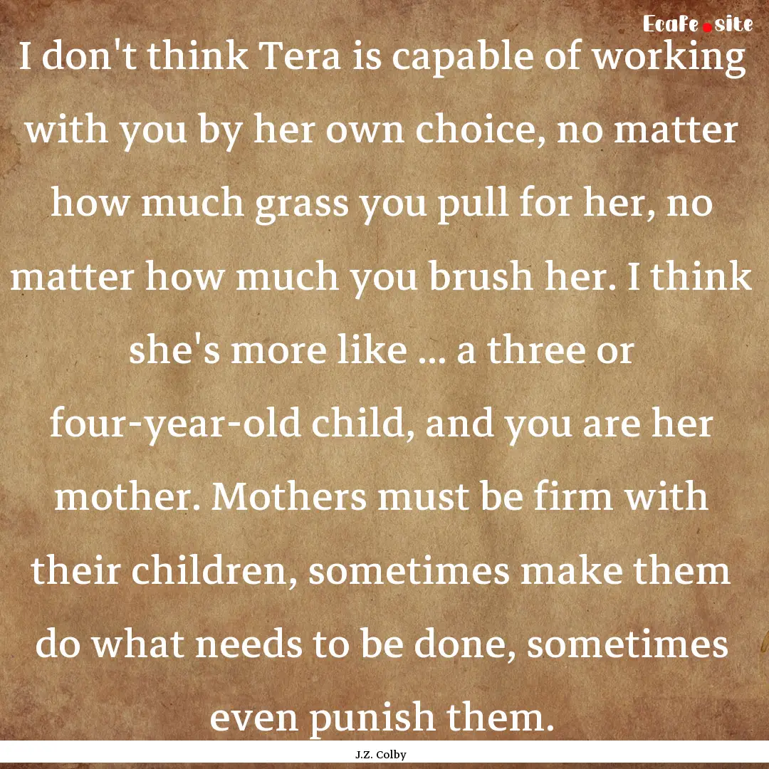 I don't think Tera is capable of working.... : Quote by J.Z. Colby